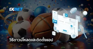 ติดตั้งแอป 1xBet อย่างละเอียด ดาวน์โหลดฟรีทั้งบน Android และ iOS